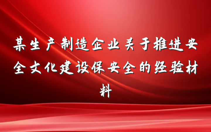 某生产制造企业关于推进安全文化建设保安全的经验材料