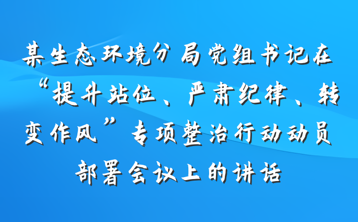 某生态环境分局党组书记在“提升站位、严肃纪律、转变作风”专项整治行动动员部署会议上的讲话
