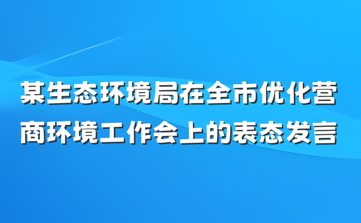 某生态环境局在全市优化营商环境工作会上的表态发言