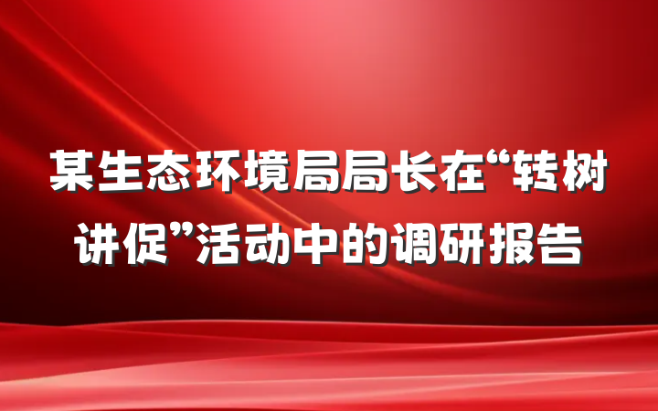 某生态环境局局长在“转树讲促”活动中的调研报告