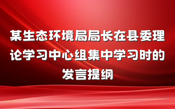 某生态环境局局长在县委理论学习中心组集中学习时的发言提纲