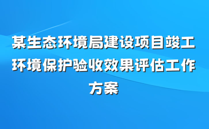 某生态环境局建设项目竣工环境保护验收效果评估工作方案