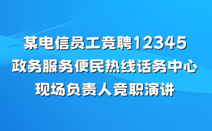 某电信员工竞聘12345政务服务便民热线话务中心现场负责人竞职演讲