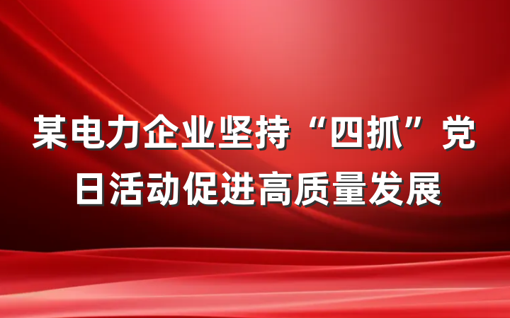 某电力企业坚持“四抓”党日活动促进高质量发展