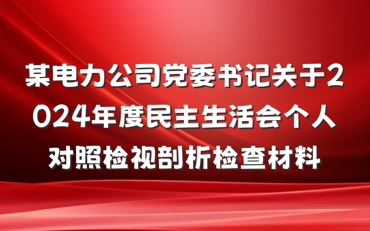 某电力公司党委书记关于2024年度民主生活会个人对照检视剖析检查材料