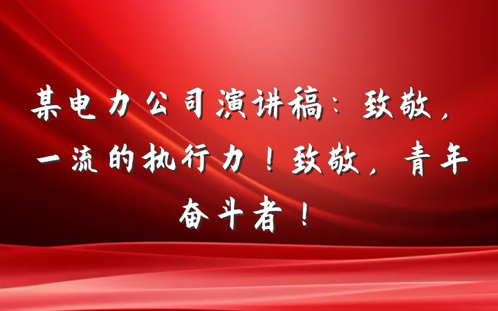 某电力公司演讲稿：致敬，一流的执行力！致敬，青年奋斗者！