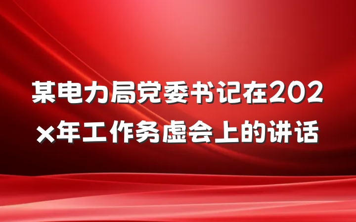 某电力局党委书记在202x年工作务虚会上的讲话