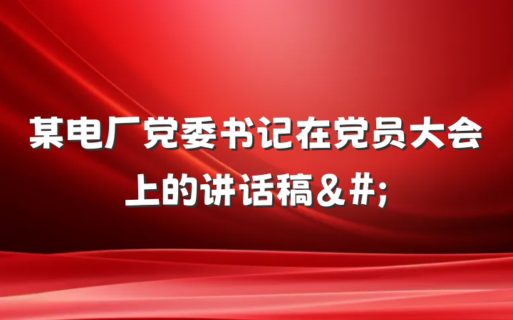 某电厂党委书记在党员大会上的讲话稿&#;