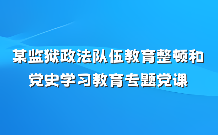 某监狱政法队伍教育整顿和党史学习教育专题党课