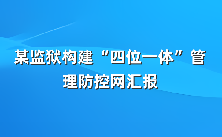 某监狱构建“四位一体”管理防控网汇报