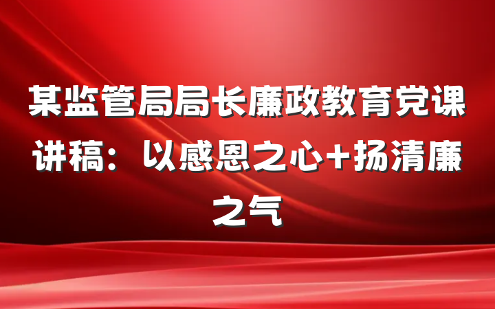 某监管局局长廉政教育党课讲稿：以感恩之心 扬清廉之气