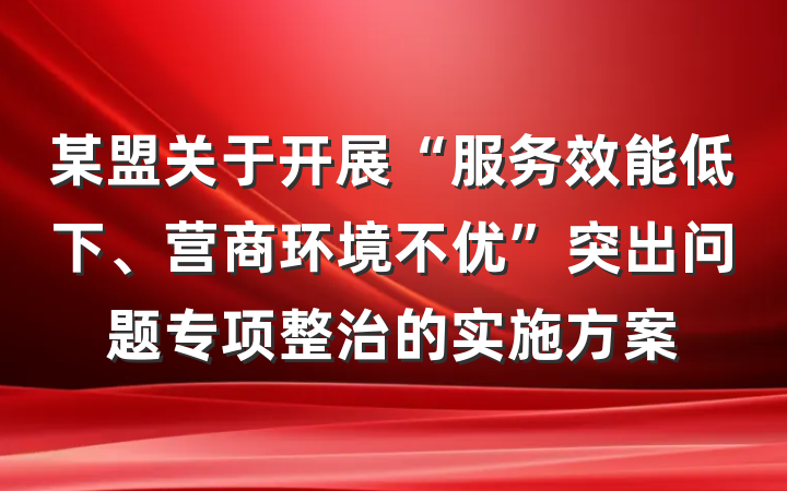 某盟关于开展“服务效能低下、营商环境不优”突出问题专项整治的实施方案