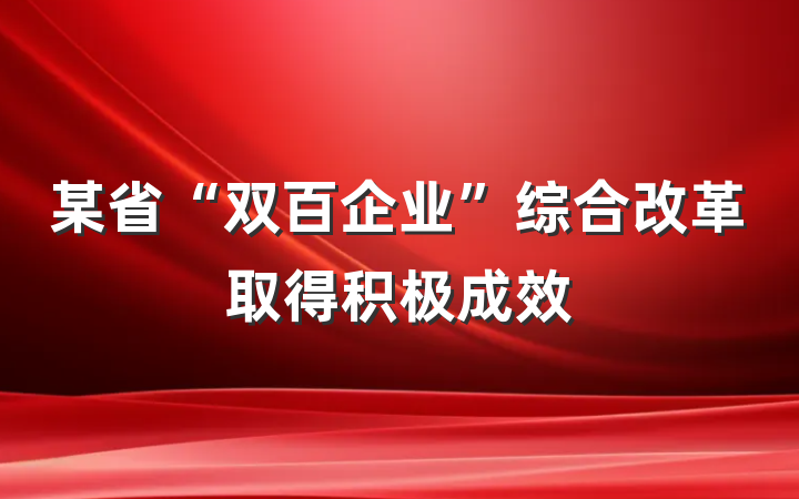某省“双百企业”综合改革取得积极成效