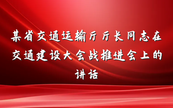 某省交通运输厅厅长同志在交通建设大会战推进会上的讲话