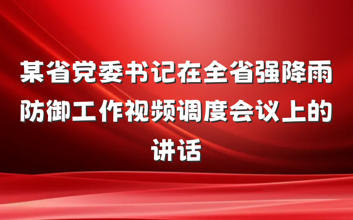 某省党委书记在全省强降雨防御工作视频调度会议上的讲话