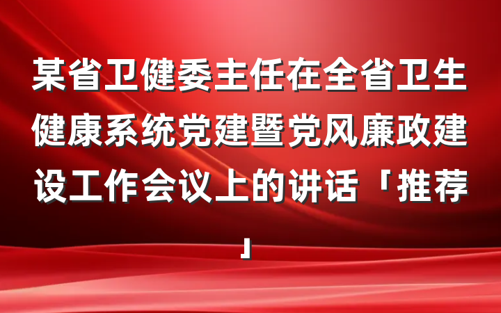 某省卫健委主任在全省卫生健康系统党建暨党风廉政建设工作会议上的讲话「推荐」