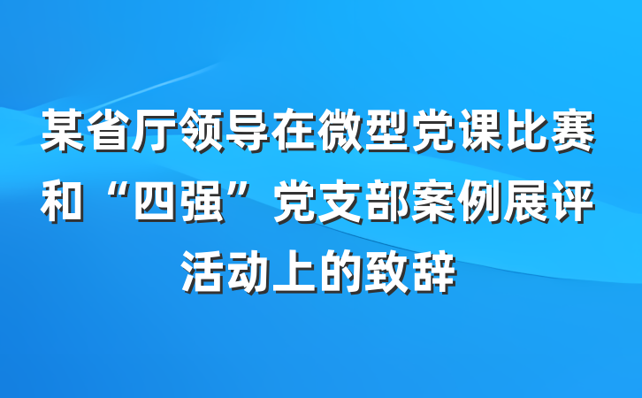 某省厅领导在微型党课比赛和“四强”党支部案例展评活动上的致辞