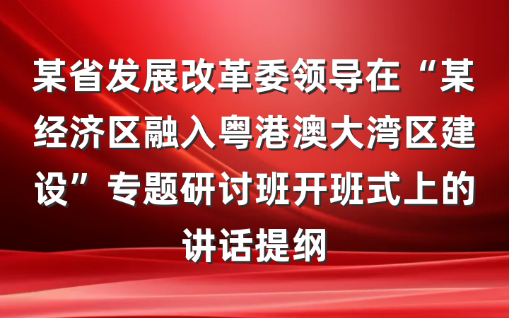 某省发展改革委领导在“某经济区融入粤港澳大湾区建设”专题研讨班开班式上的讲话提纲