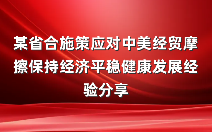 某省合施策应对中美经贸摩擦保持经济平稳健康发展经验分享