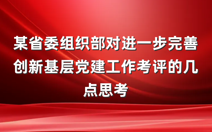 某省委组织部对进一步完善创新基层党建工作考评的几点思考