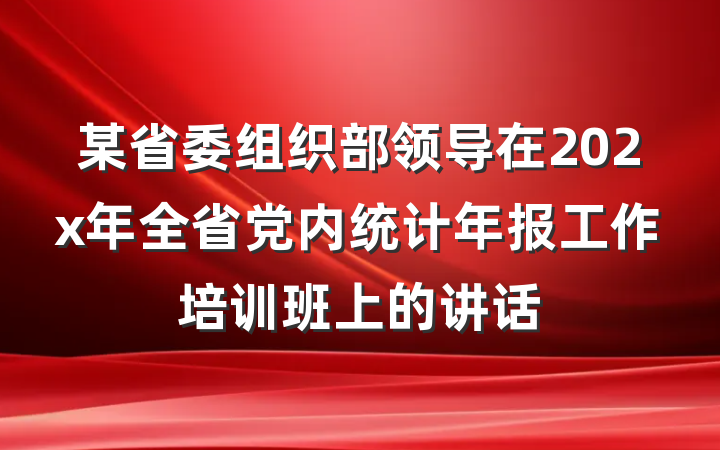 某省委组织部领导在202x年全省党内统计年报工作培训班上的讲话