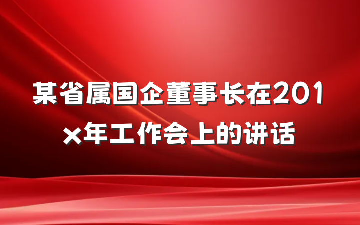 某省属国企董事长在201x年工作会上的讲话