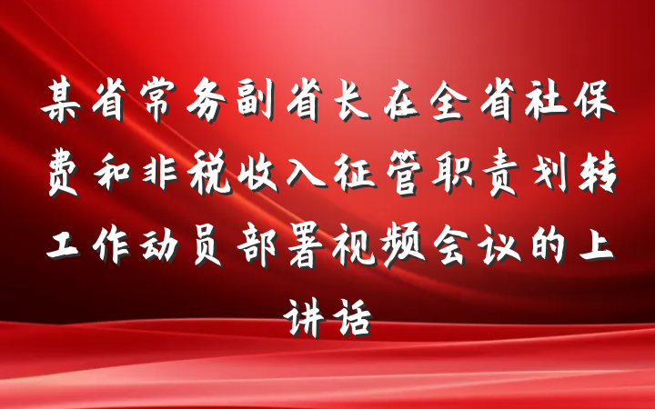 某省常务副省长在全省社保费和非税收入征管职责划转工作动员部署视频会议的上讲话
