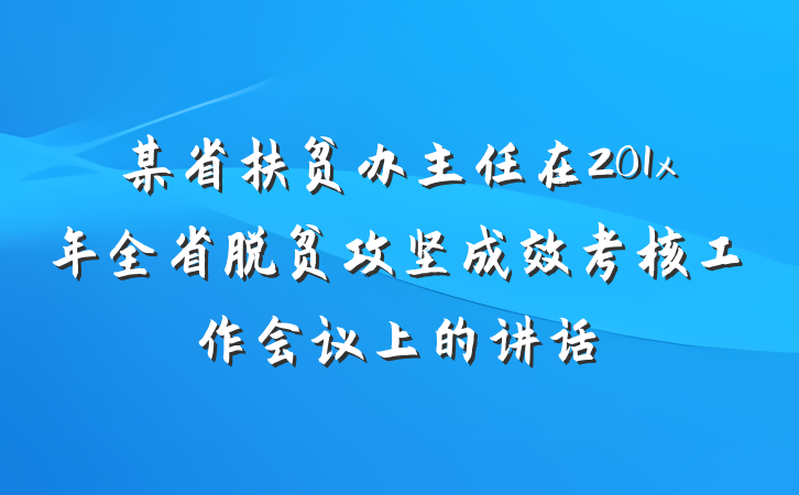 某省扶贫办主任在201x年全省脱贫攻坚成效考核工作会议上的讲话
