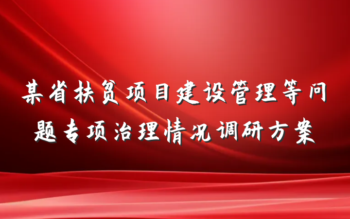 某省扶贫项目建设管理等问题专项治理情况调研方案