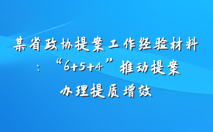 某省政协提案工作经验材料：“6+5+4”推动提案办理提质增效