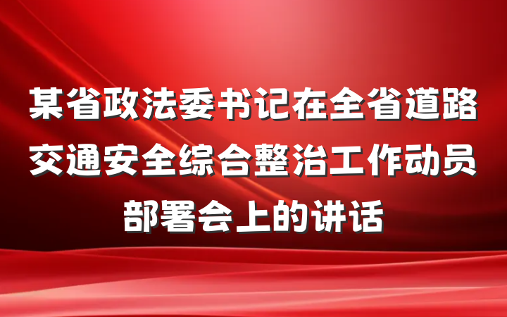 某省政法委书记在全省道路交通安全综合整治工作动员部署会上的讲话