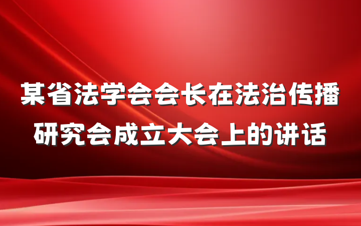 某省法学会会长在法治传播研究会成立大会上的讲话