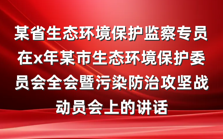 某省生态环境保护监察专员在x年某市生态环境保护委员会全会暨污染防治攻坚战动员会上的讲话