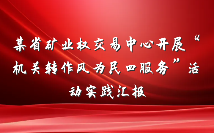 某省矿业权交易中心开展“机关转作风为民四服务”活动实践汇报