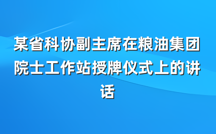某省科协副主席在粮油集团院士工作站授牌仪式上的讲话