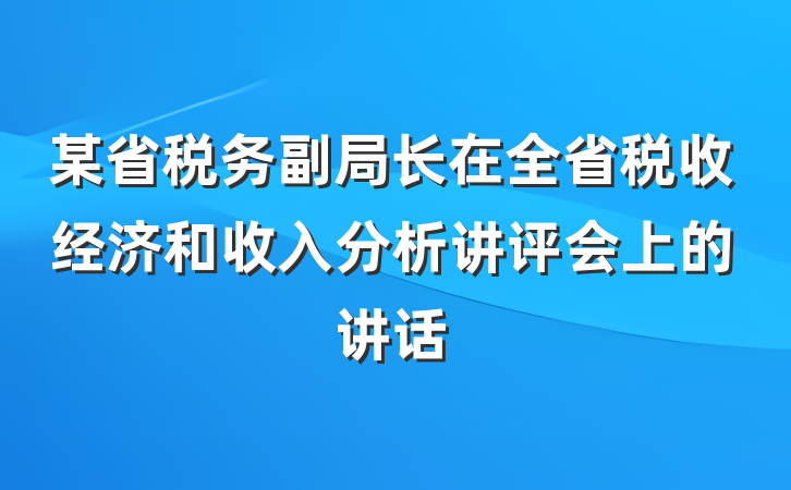某省税务副局长在全省税收经济和收入分析讲评会上的讲话