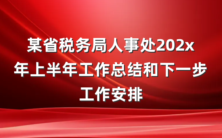 某省税务局人事处202x年上半年工作总结和下一步工作安排