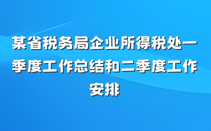 某省税务局企业所得税处一季度工作总结和二季度工作安排