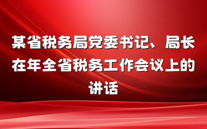 某省税务局党委书记、局长在年全省税务工作会议上的讲话