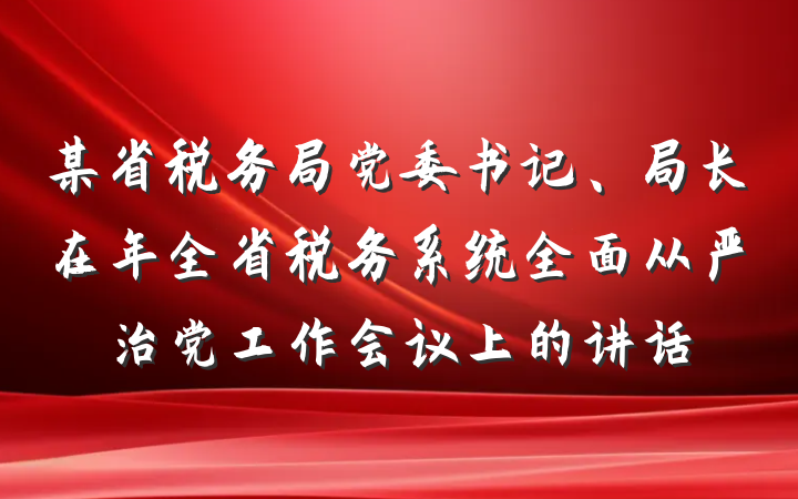 某省税务局党委书记、局长在年全省税务系统全面从严治党工作会议上的讲话