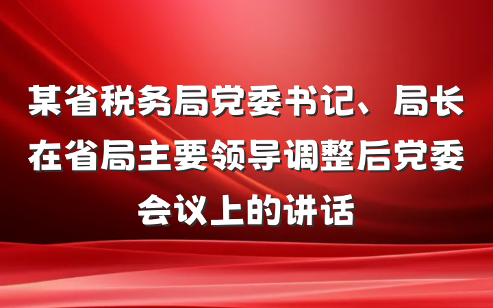 某省税务局党委书记、局长在省局主要领导调整后党委会议上的讲话