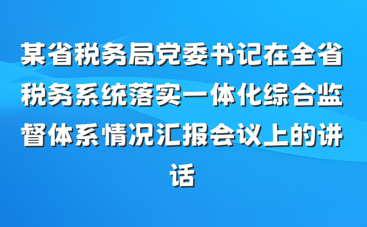 某省税务局党委书记在全省税务系统落实一体化综合监督体系情况汇报会议上的讲话