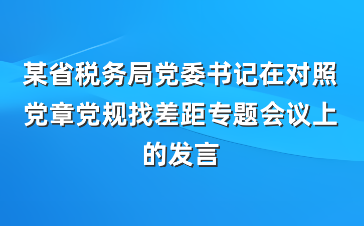 某省税务局党委书记在对照党章党规找差距专题会议上的发言