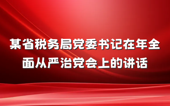 某省税务局党委书记在年全面从严治党会上的讲话