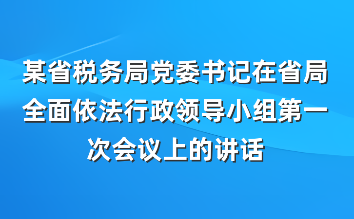 某省税务局党委书记在省局全面依法行政领导小组第一次会议上的讲话