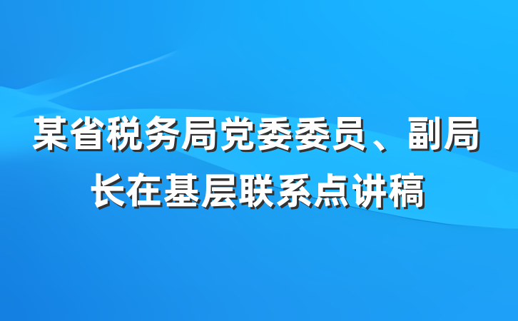 某省税务局党委委员、副局长在基层联系点讲稿