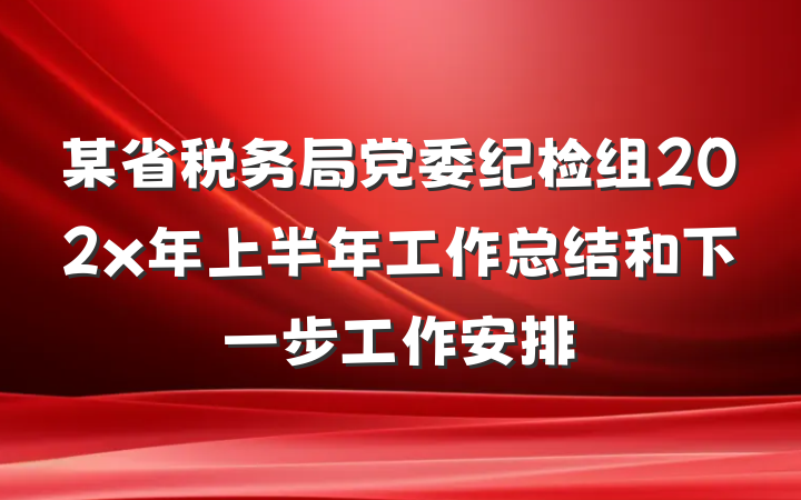 某省税务局党委纪检组202x年上半年工作总结和下一步工作安排
