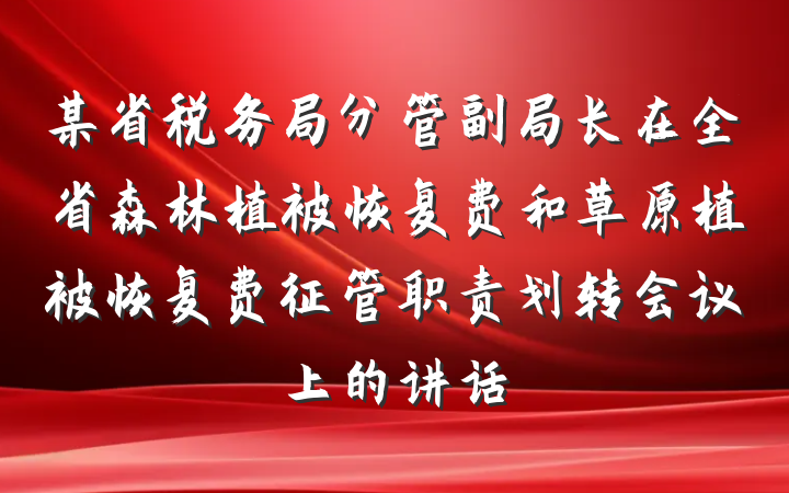 某省税务局分管副局长在全省森林植被恢复费和草原植被恢复费征管职责划转会议上的讲话
