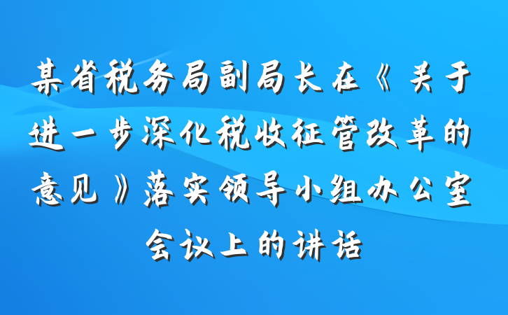 某省税务局副局长在《关于进一步深化税收征管改革的意见》落实领导小组办公室会议上的讲话