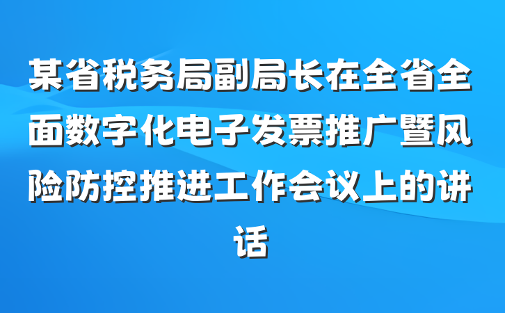 某省税务局副局长在全省全面数字化电子发票推广暨风险防控推进工作会议上的讲话
